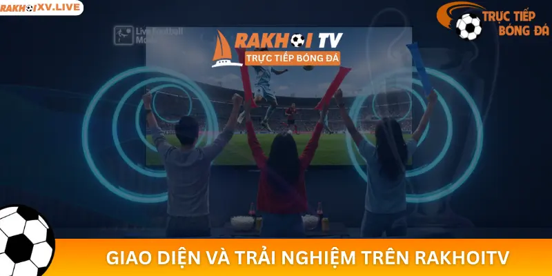 Giao Diện và Trải Nghiệm Trên RakhoiTV trên nhiều nền tảng
